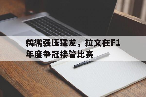 鹈鹕强压猛龙，拉文在F1年度争冠接管比赛
